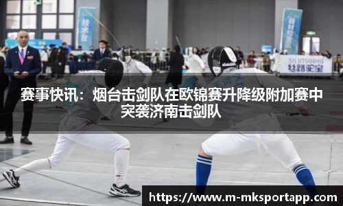 赛事快讯：烟台击剑队在欧锦赛升降级附加赛中突袭济南击剑队